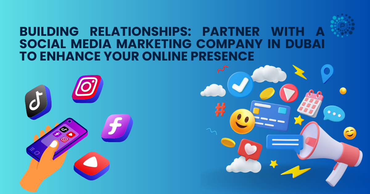 Building Relationships: Partner with a Social Media Marketing Company in Dubai to Enhance your Online Presence