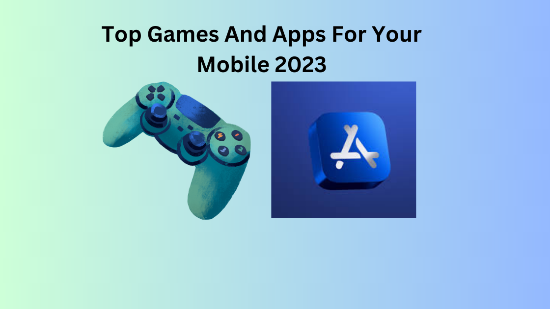 Top Games And Apps For Your Mobile 2023