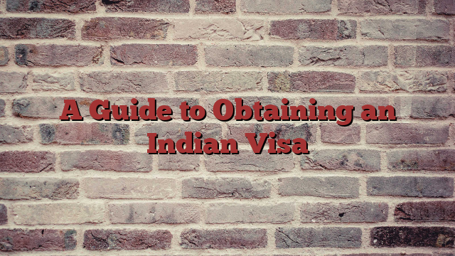 A Guide to Obtaining an Indian Visa