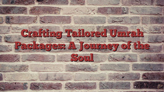 Crafting Tailored Umrah Packages: A Journey of the Soul
