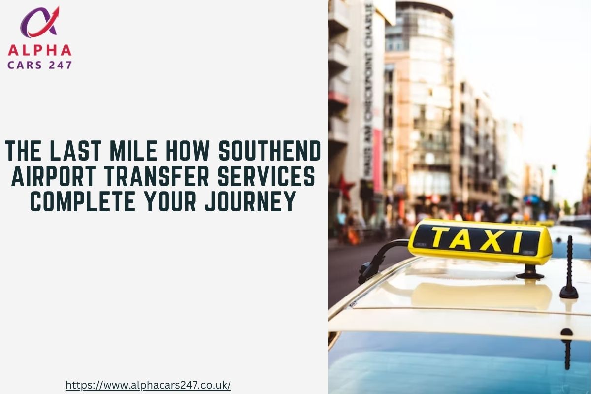 The Last Mile: How Southend Airport Transfer Services Complete Your Journey