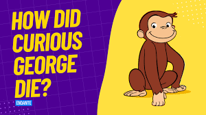 How Did Curious George Die: Unraveling the Mystery