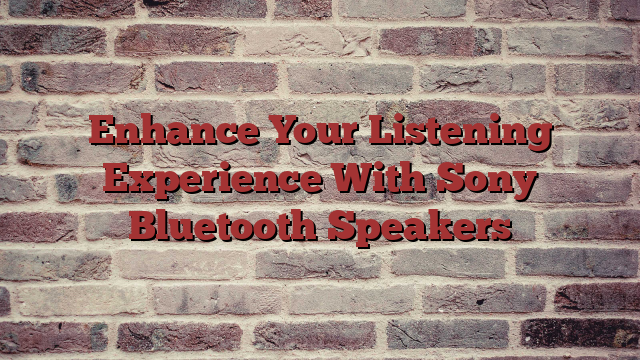 Enhance Your Listening Experience With Sony Bluetooth Speakers