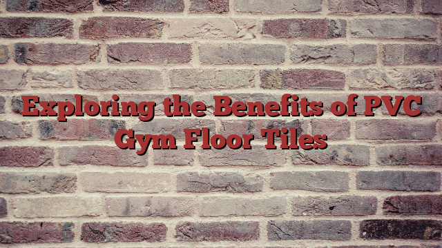 Exploring the Benefits of PVC Gym Floor Tiles