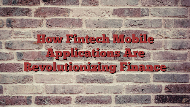 How Fintech Mobile Applications Are Revolutionizing Finance