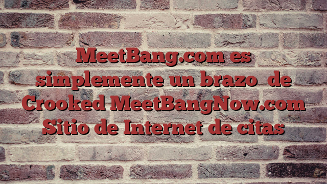 MeetBang.com  es simplemente  un brazo   de  Crooked MeetBangNow.com  Sitio de Internet de citas