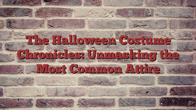 The Halloween Costume Chronicles: Unmasking the Most Common Attire