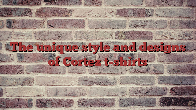 The unique style and designs of Cortez t-shirts