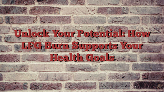 Unlock Your Potential: How LFG Burn Supports Your Health Goals