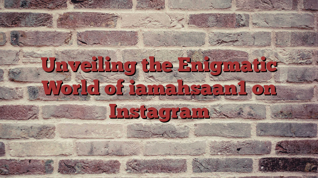Unveiling the Enigmatic World of iamahsaan1 on Instagram