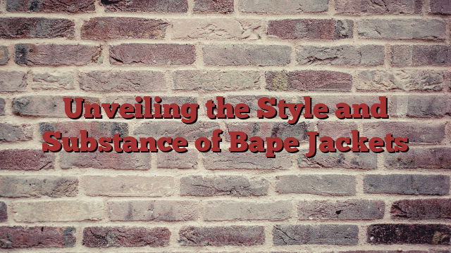 Unveiling the Style and Substance of Bape Jackets