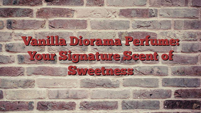 Vanilla Diorama Perfume: Your Signature Scent of Sweetness