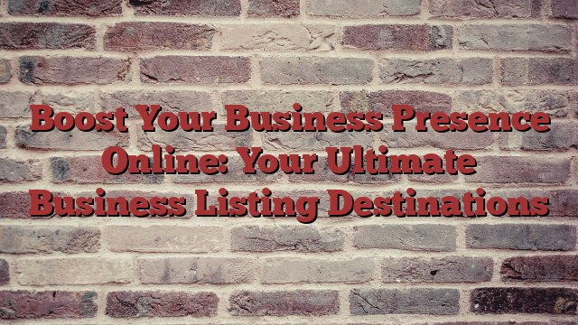 Boost Your Business Presence Online: Your Ultimate Business Listing Destinations