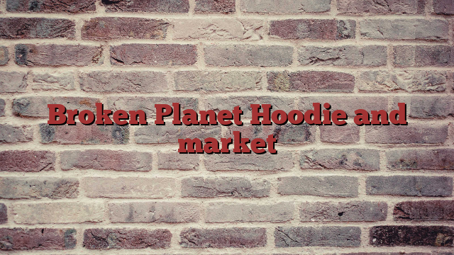 Broken Planet Hoodie and market