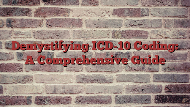 Demystifying ICD-10 Coding: A Comprehensive Guide