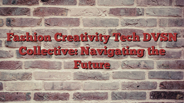 Fashion Creativity Tech DVSN Collective: Navigating the Future