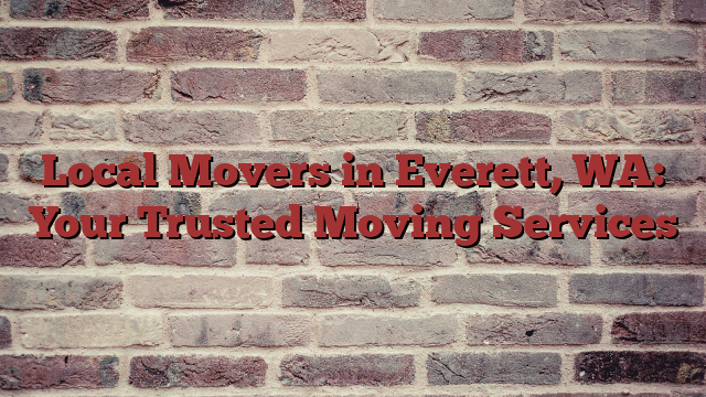 Local Movers in Everett, WA: Your Trusted Moving Services