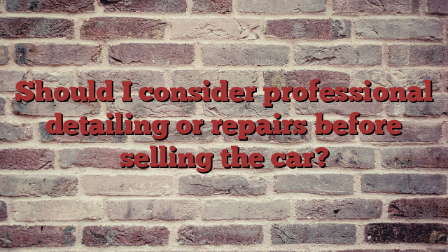 Should I consider professional detailing or repairs before selling the car?