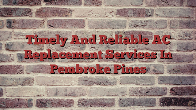 Timely And Reliable AC Replacement Services In Pembroke Pines