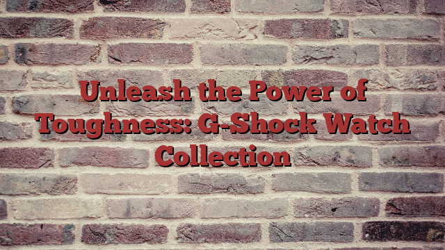 Unleash the Power of Toughness: G-Shock Watch Collection