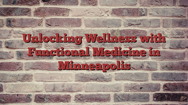 Unlocking Wellness with Functional Medicine in Minneapolis