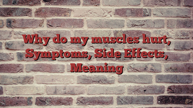 Why do my muscles hurt, Symptoms, Side Effects, Meaning