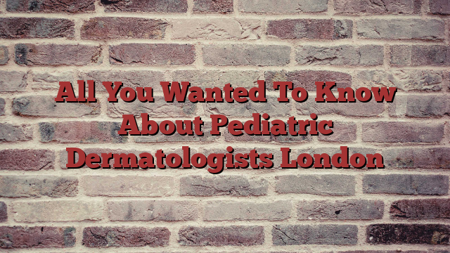 All You Wanted To Know About Pediatric Dermatologists London