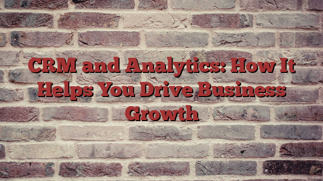 CRM and Analytics: How It Helps You Drive Business Growth