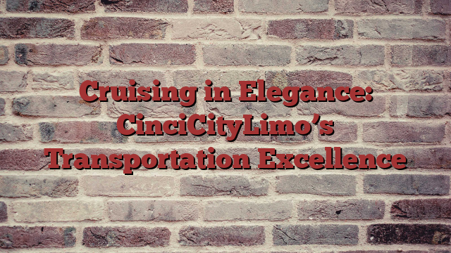 Cruising in Elegance: CinciCityLimo’s  Transportation Excellence