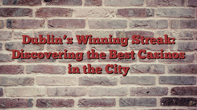 Dublin’s Winning Streak: Discovering the Best Casinos in the City