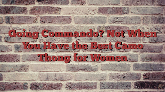 Going Commando? Not When You Have the Best Camo Thong for Women