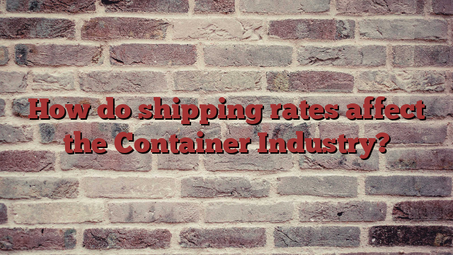 How do shipping rates affect the Container Industry?