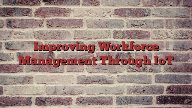 Improving Workforce Management Through IoT
