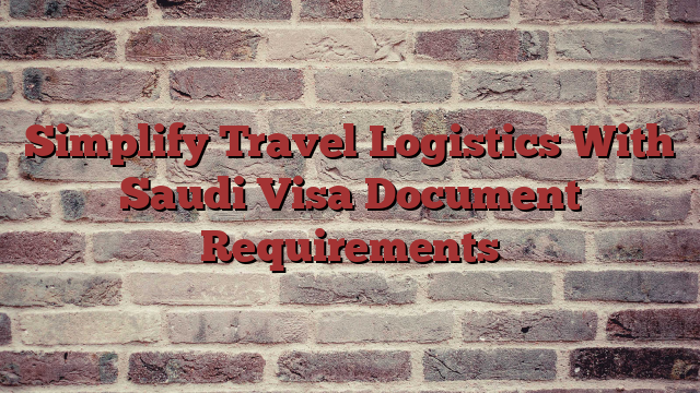 Simplify Travel Logistics With Saudi Visa Document Requirements