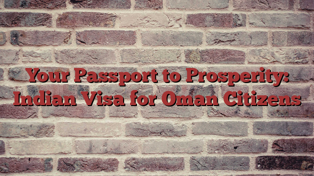 Your Passport to Prosperity: Indian Visa for Oman Citizens