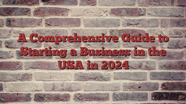 A Comprehensive Guide to Starting a Business in the USA in 2024