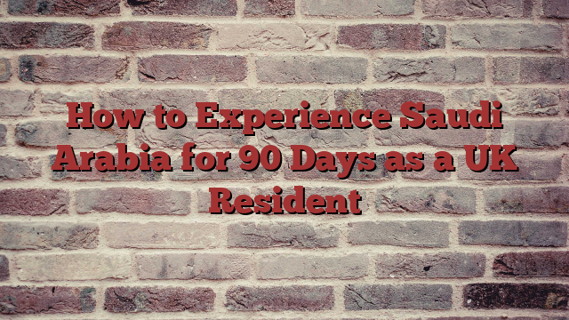 How to Experience Saudi Arabia for 90 Days as a UK Resident