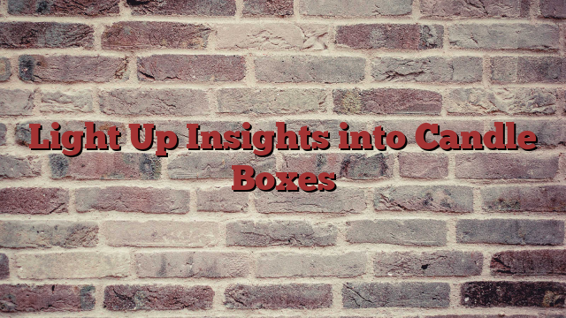 Light Up Insights into Candle Boxes