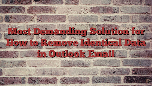 Most Demanding Solution for How to Remove Identical Data in Outlook Email