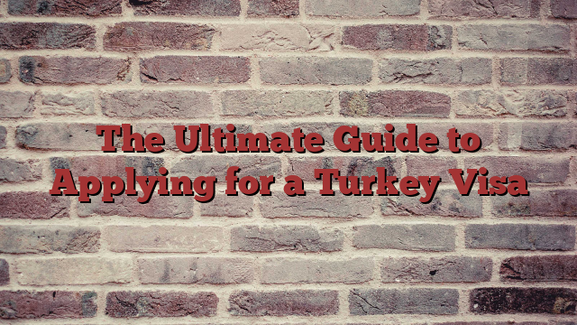The Ultimate Guide to Applying for a Turkey Visa