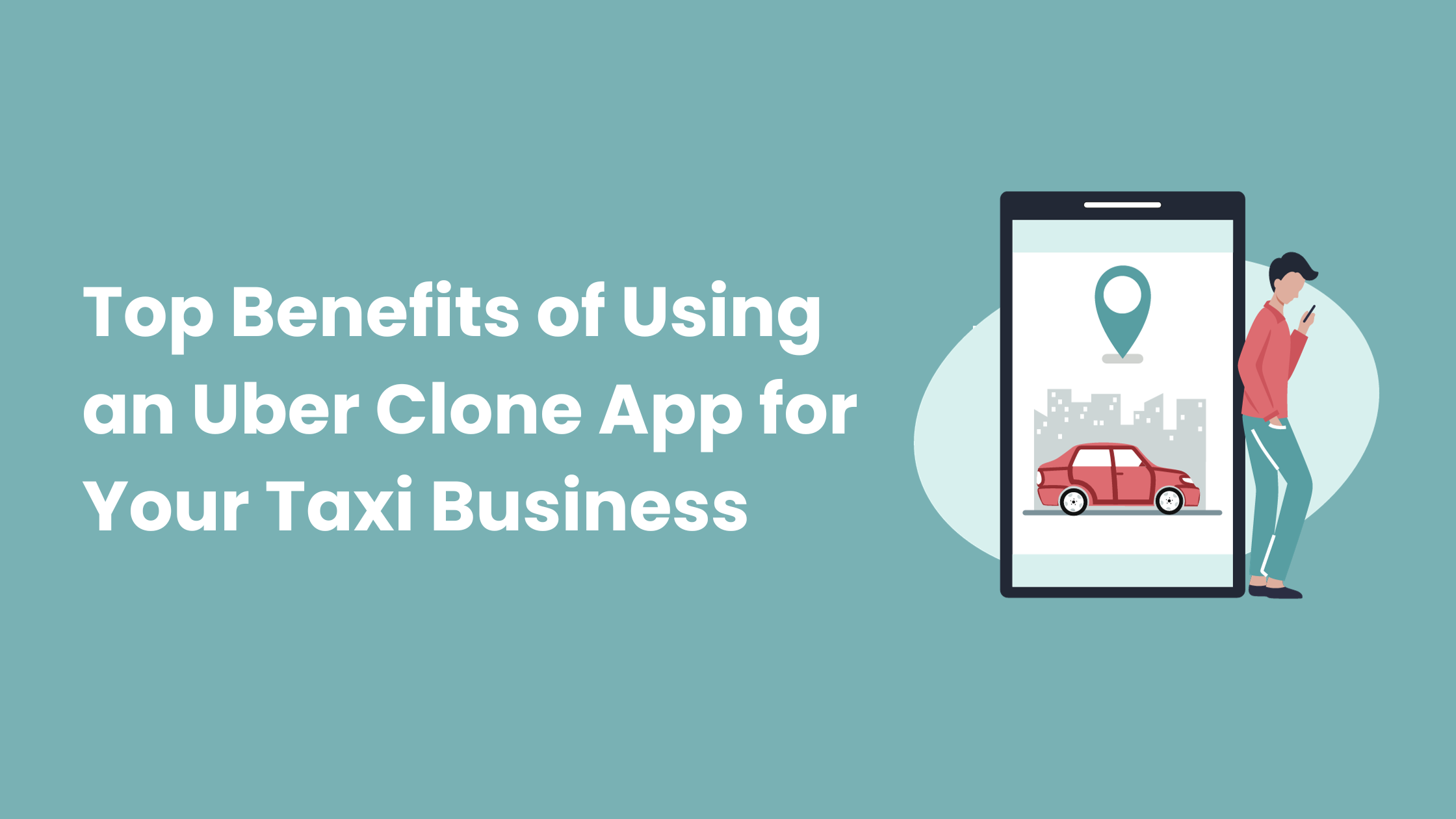 Top Benefits of Using an Uber Clone App for Your Taxi Business