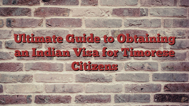 Ultimate Guide to Obtaining an Indian Visa for Timorese Citizens
