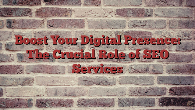 Boost Your Digital Presence: The Crucial Role of SEO Services