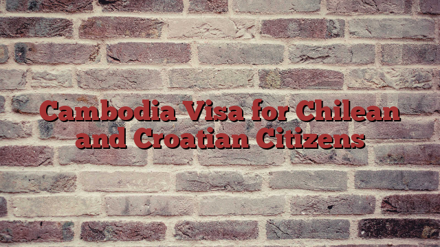 Cambodia Visa for Chilean and Croatian Citizens