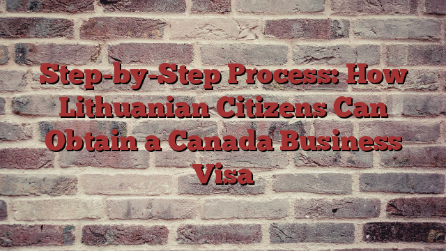 Step-by-Step Process: How Lithuanian Citizens Can Obtain a Canada Business Visa