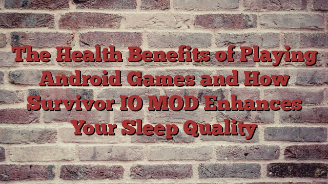 The Health Benefits of Playing Android Games and How Survivor IO MOD Enhances Your Sleep Quality