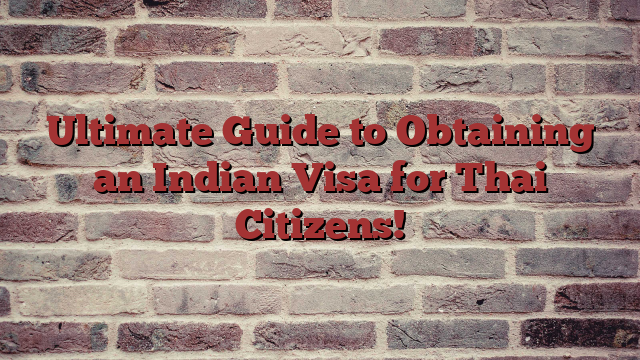 Ultimate Guide to Obtaining an Indian Visa for Thai Citizens!