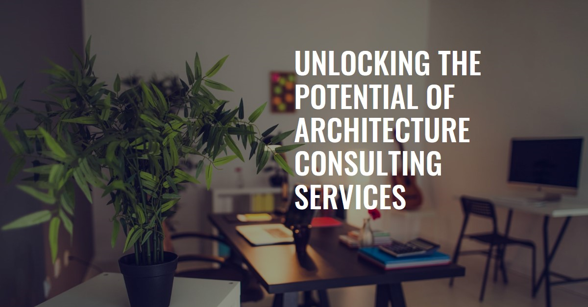 Unlocking the Potential of Architecture Consulting Services