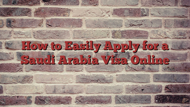How to Easily Apply for a Saudi Arabia Visa Online