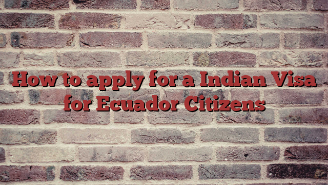 How to apply for a Indian Visa for Ecuador Citizens